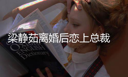 总裁支追求婚后幸福茹离持她 经纪人梁静恋上