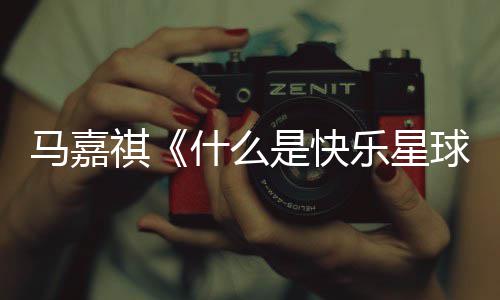完整马嘉么是祺球什么是快什谁版歌星球快乐词 唱的乐星